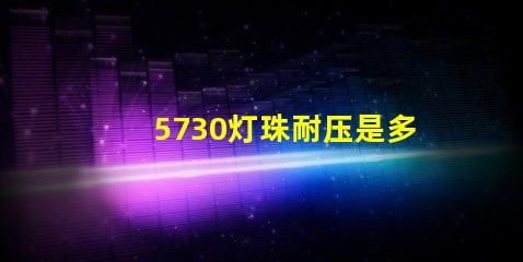 5730灯珠耐压是多少 5730灯珠多少瓦